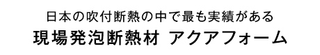 日本の吹付断熱の中で最も実績がある 現場発泡断熱材 アクアフォーム