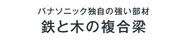 パナソニック独自の強い部材 鉄と木の複合梁