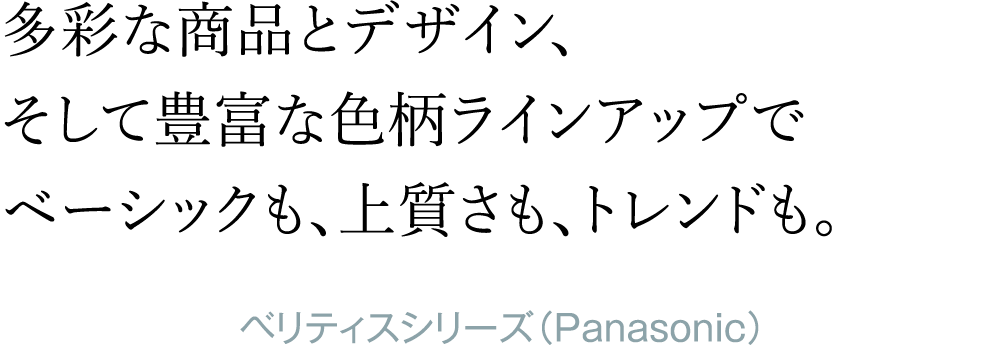 多彩な商品とデザイン、そして豊富な色柄ラインアップでベーシックも、上質さも、トレンドも。